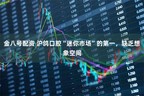 金八号配资 沪鸽口腔“迷你市场”的第一，缺乏想象空间