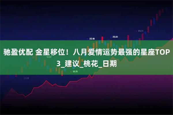 驰盈优配 金星移位！八月爱情运势最强的星座TOP3_建议_桃花_日期