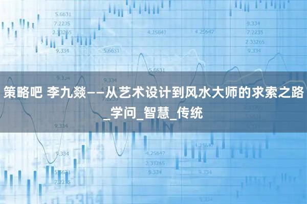 策略吧 李九燚——从艺术设计到风水大师的求索之路_学问_智慧_传统