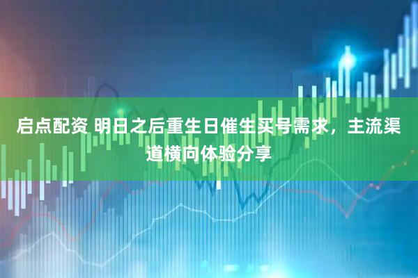 启点配资 明日之后重生日催生买号需求，主流渠道横向体验分享