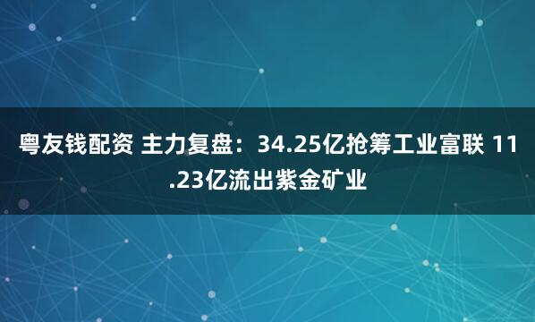 粤友钱配资 主力复盘：34.25亿抢筹工业富联 11.23亿流出紫金矿业